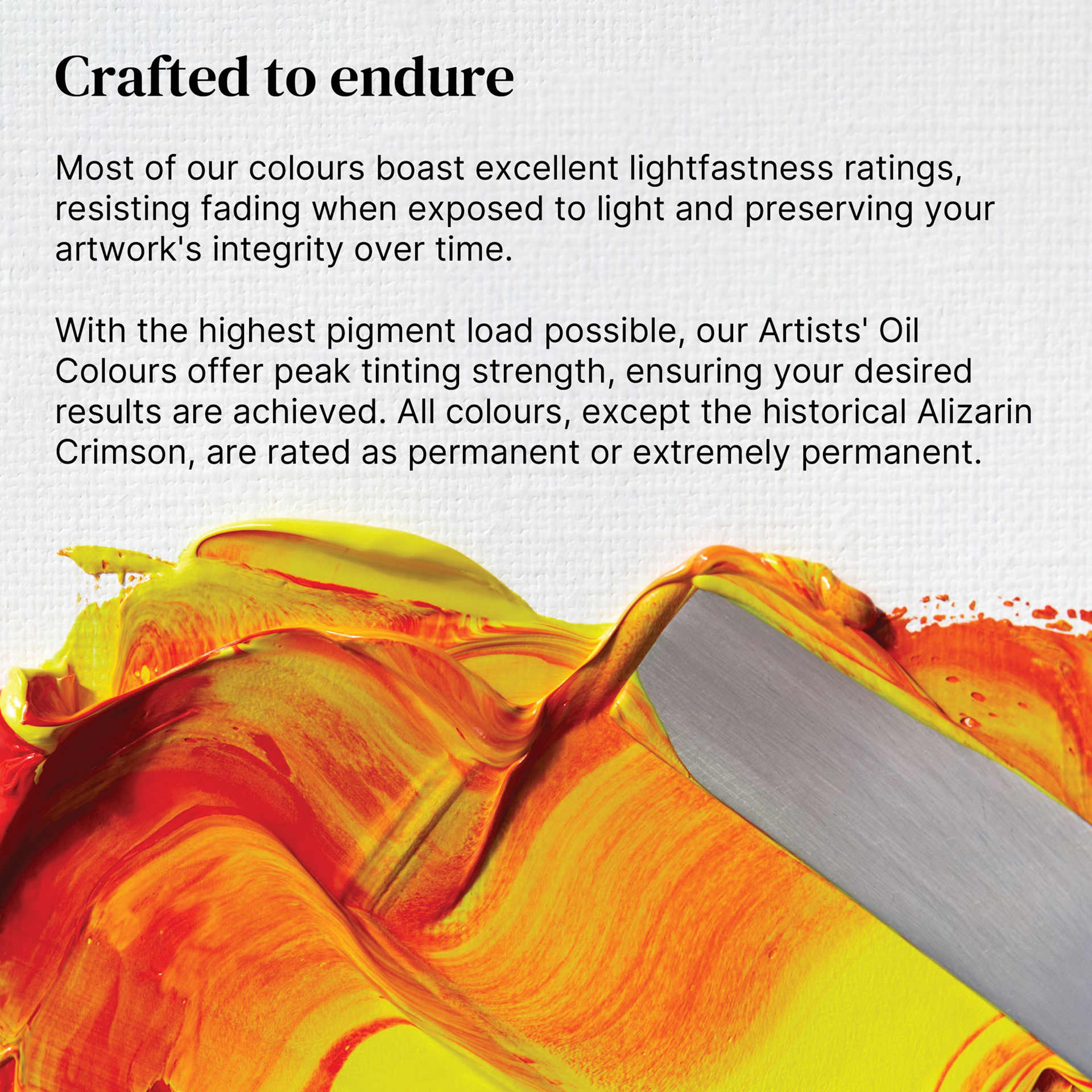 Crafted to endure. Featuring excellent lightfastness for the majority of the line, these oil colours help resist fading over time, preserving artwork integrity. Highly pigmented, it provides strong tinting power and enduring results.