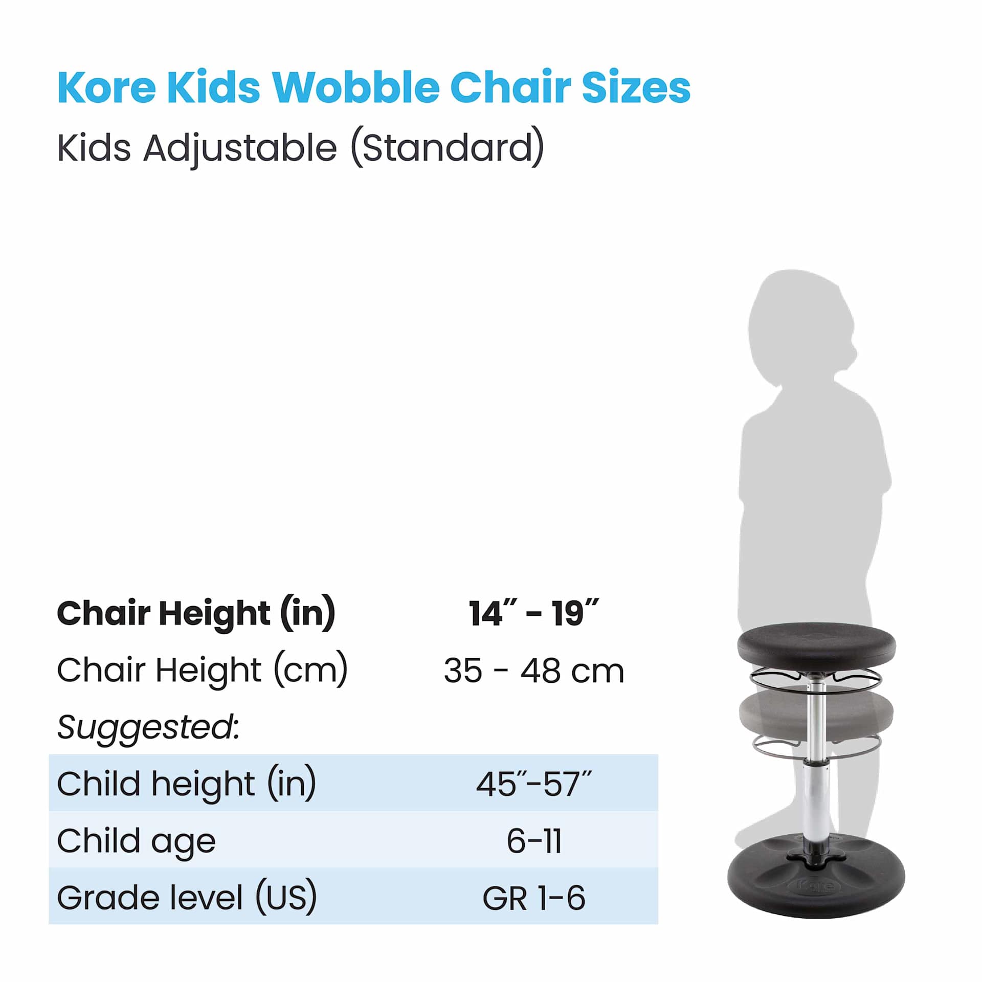 Kore Kids Wobble Chair Sizes. Kids Adjustable Standard, chair height 14"-19".  Suggested child height 45"-47", child age 6-11, grade level (US) 1-6.