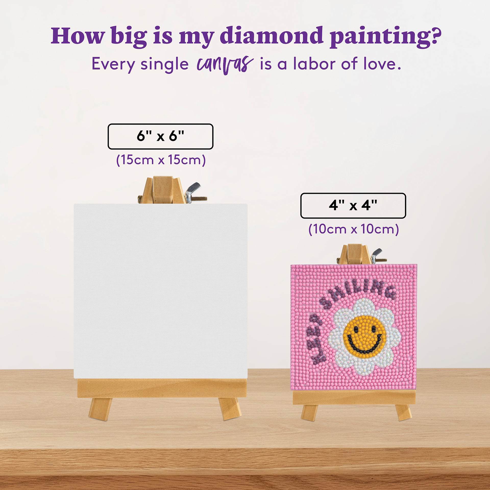 How big is my diamond painting? Every single canvas is a labor of love. Canvas sizes: 6" x 6" (15 cm x 15 cm) and 4" x 4" (10 cm x 10 cm).