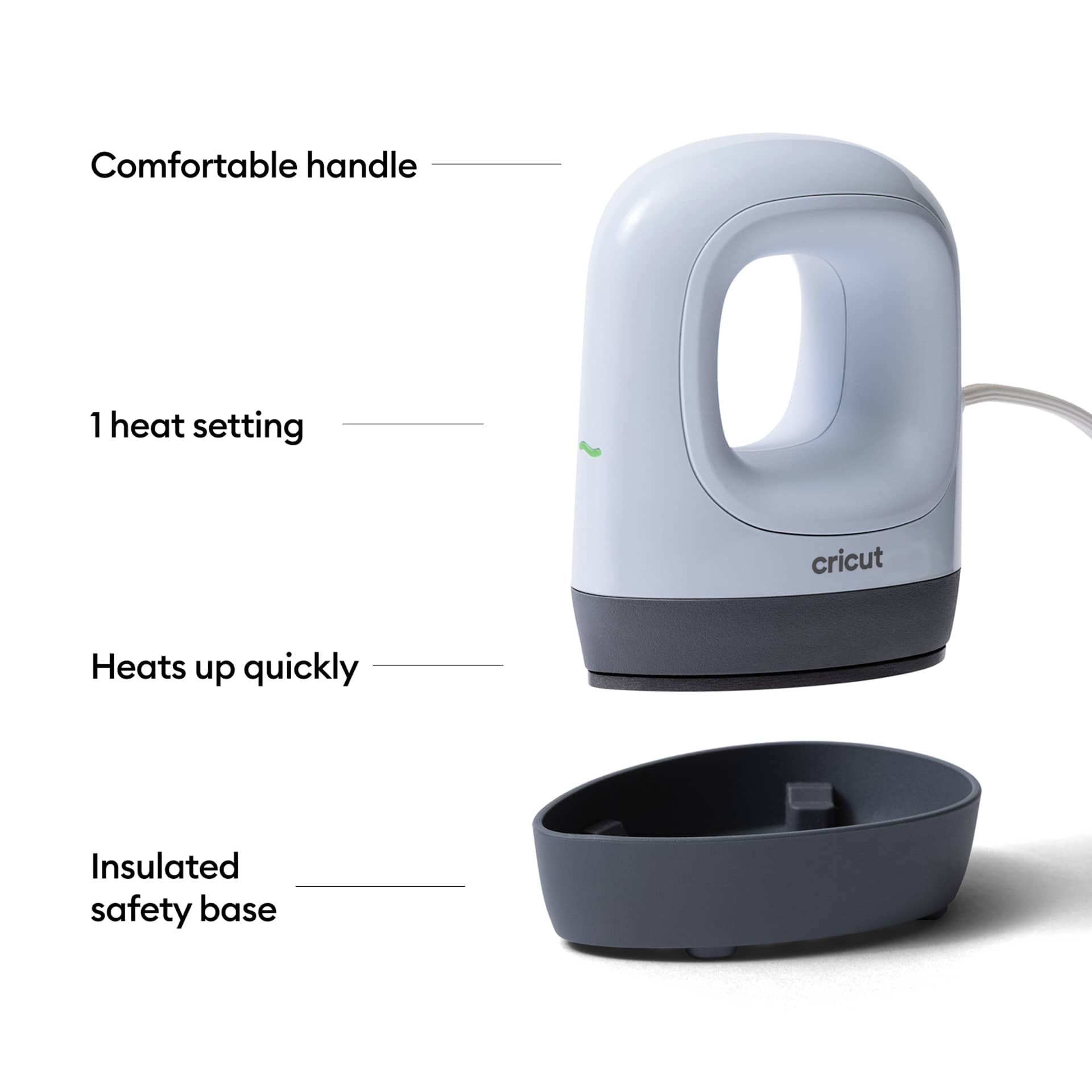 Comfortable handle. 1 heat setting. Heats up quickly. Insulated safety base.