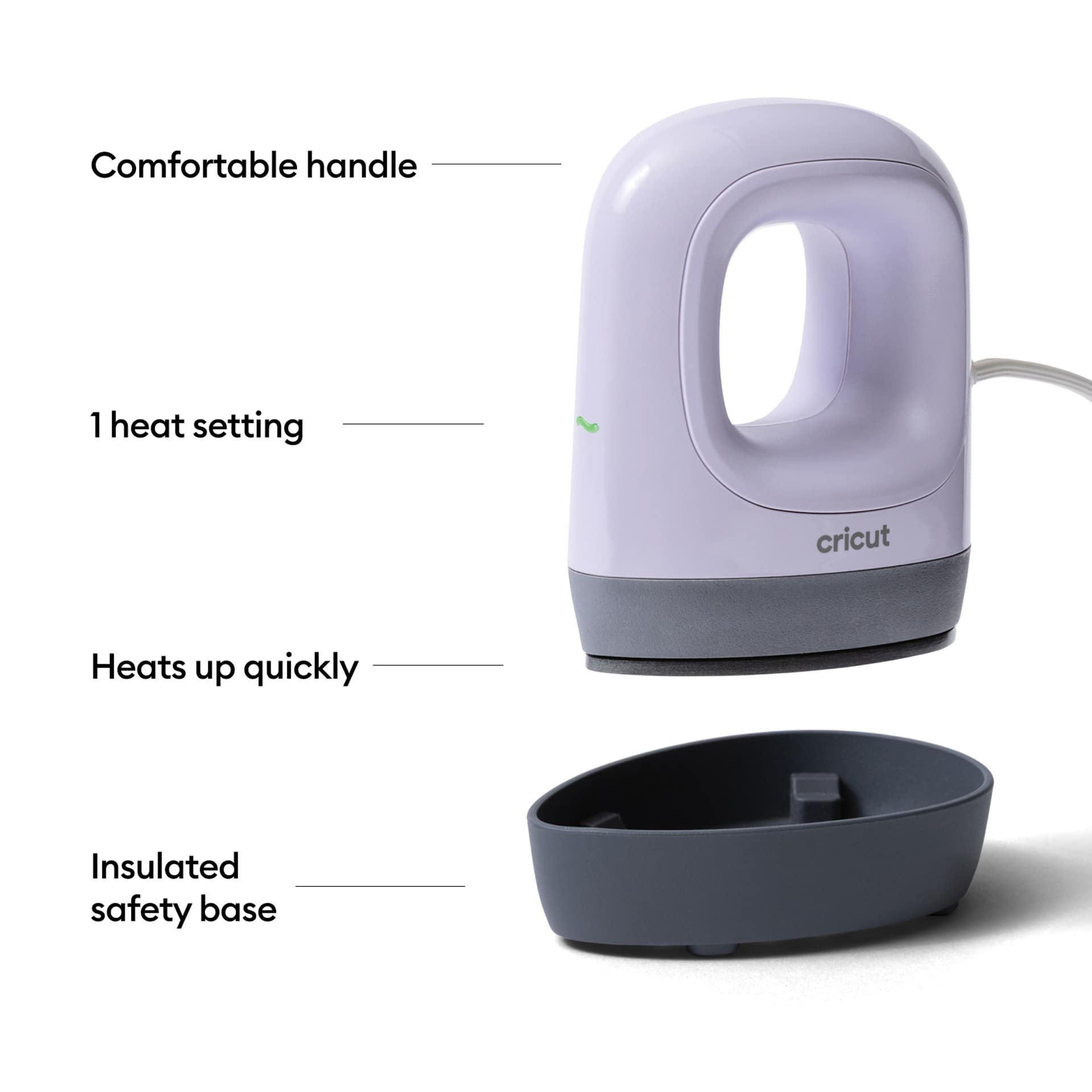 Comfortable handle. 1 heat setting. Heats up quickly. Insulated safety base.