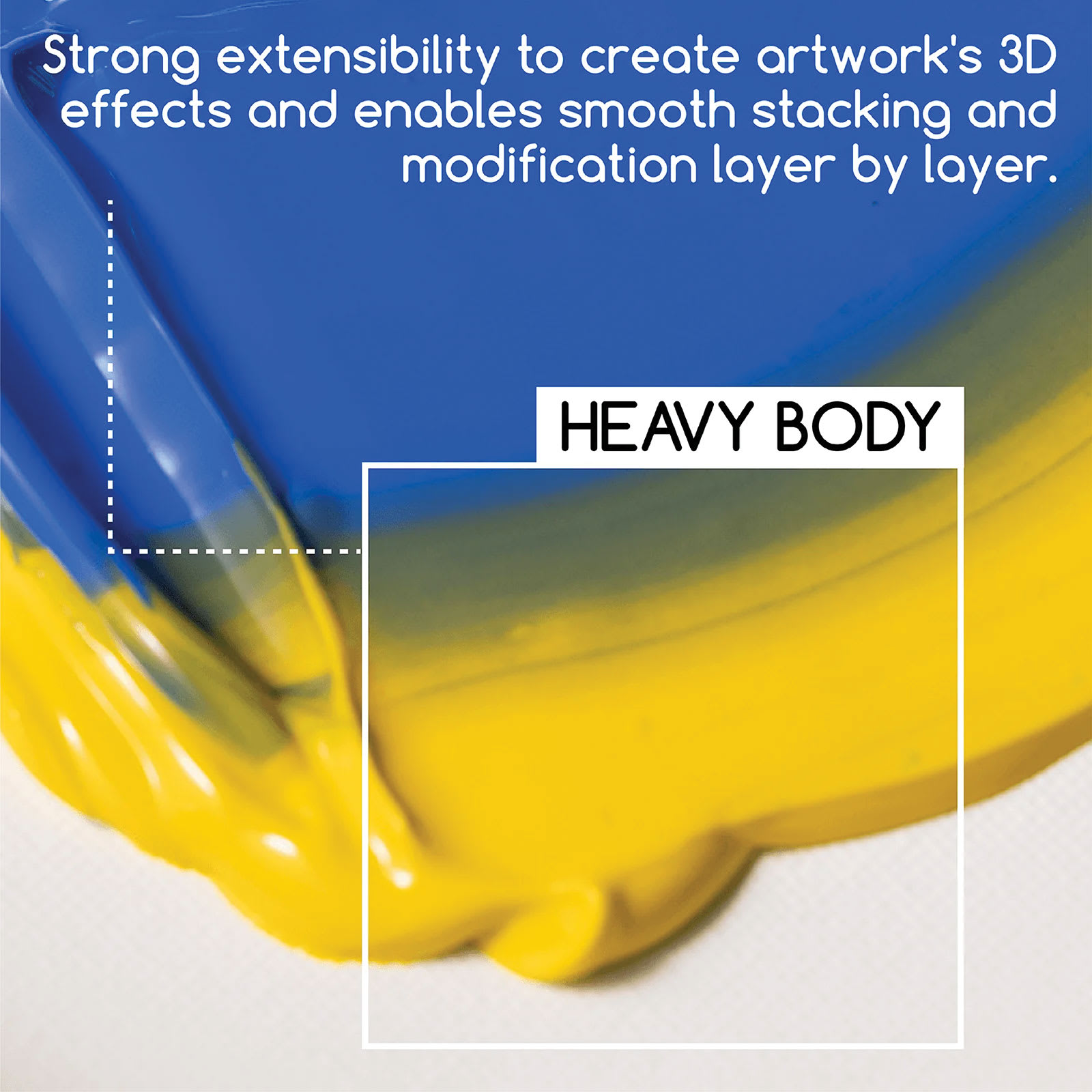 Heavy Body. Strong extensibility to create artwork's 3d effects and enables smooth stacking and modification layer by layer