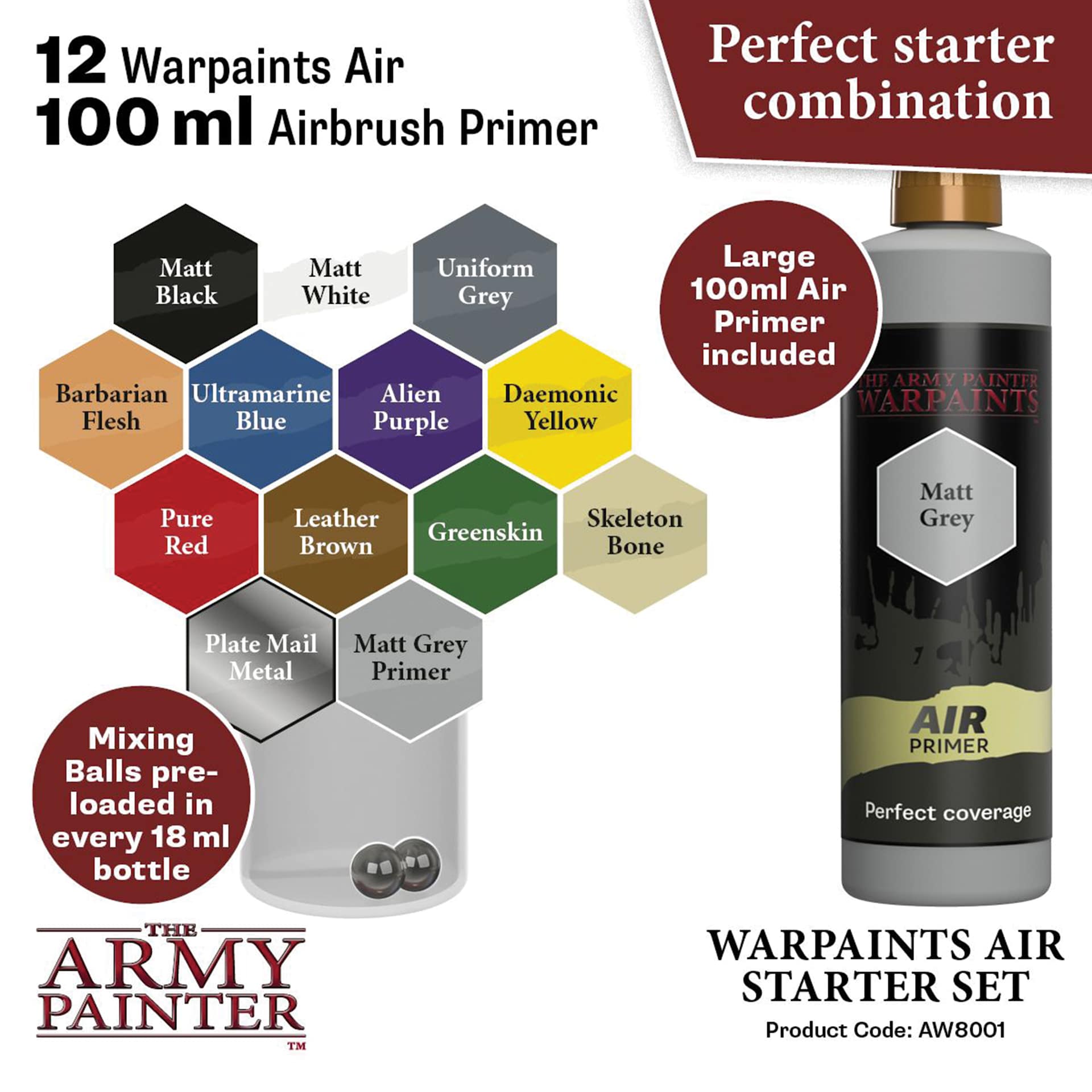 Perfect starter combination. 12 warpaints air, 100 ml airbrush primer. Large 100 ml air primer included. Mixing balls pre-loaded in every 18 ml bottle. Included colors listed. Product Code AW8001