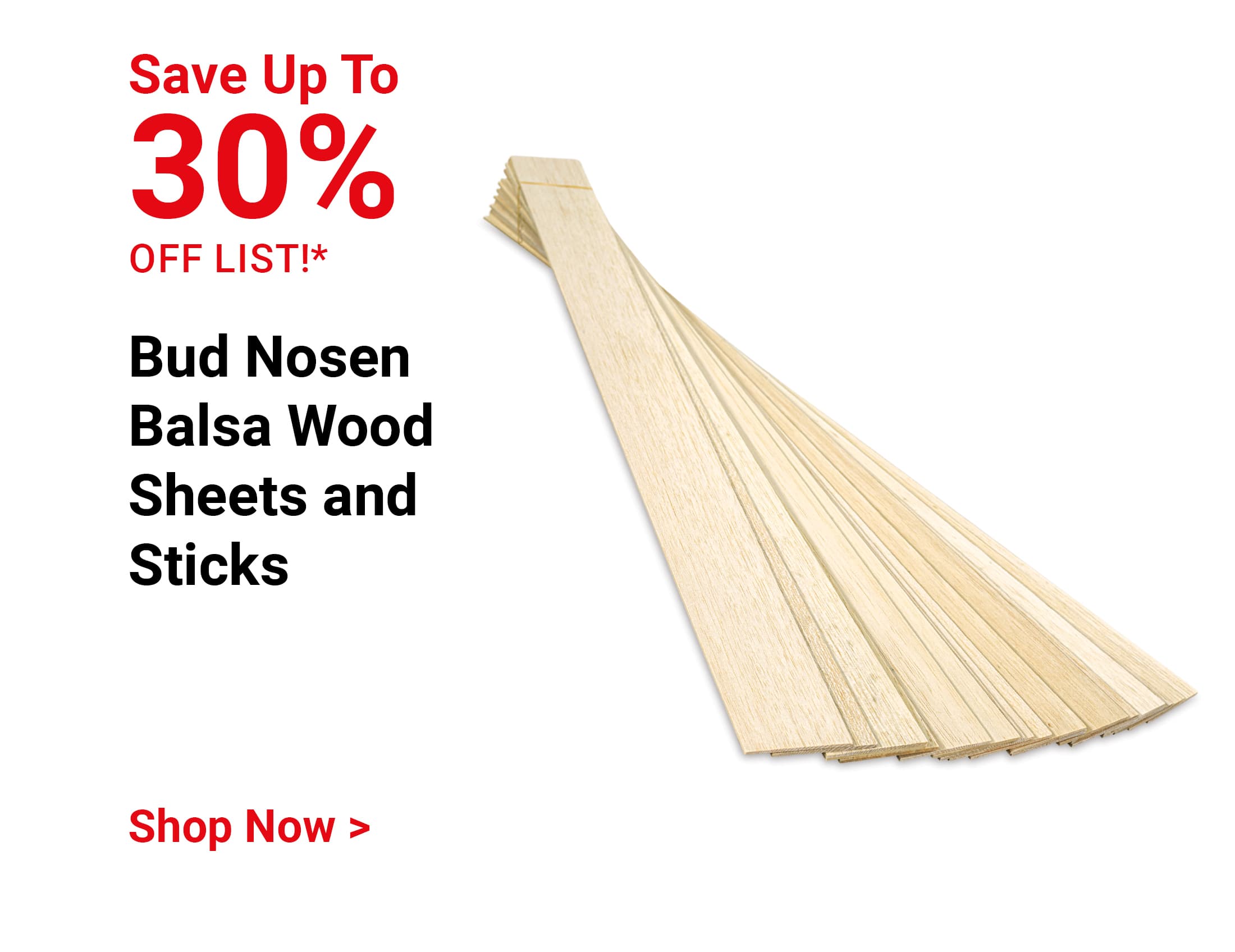 Save up to 30% off list! Bud Nosen Balsa Wood Sheets and Sticks. Shop now.