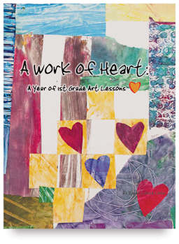 A Work of Heart: A Year of 1st Grade Art Lessons