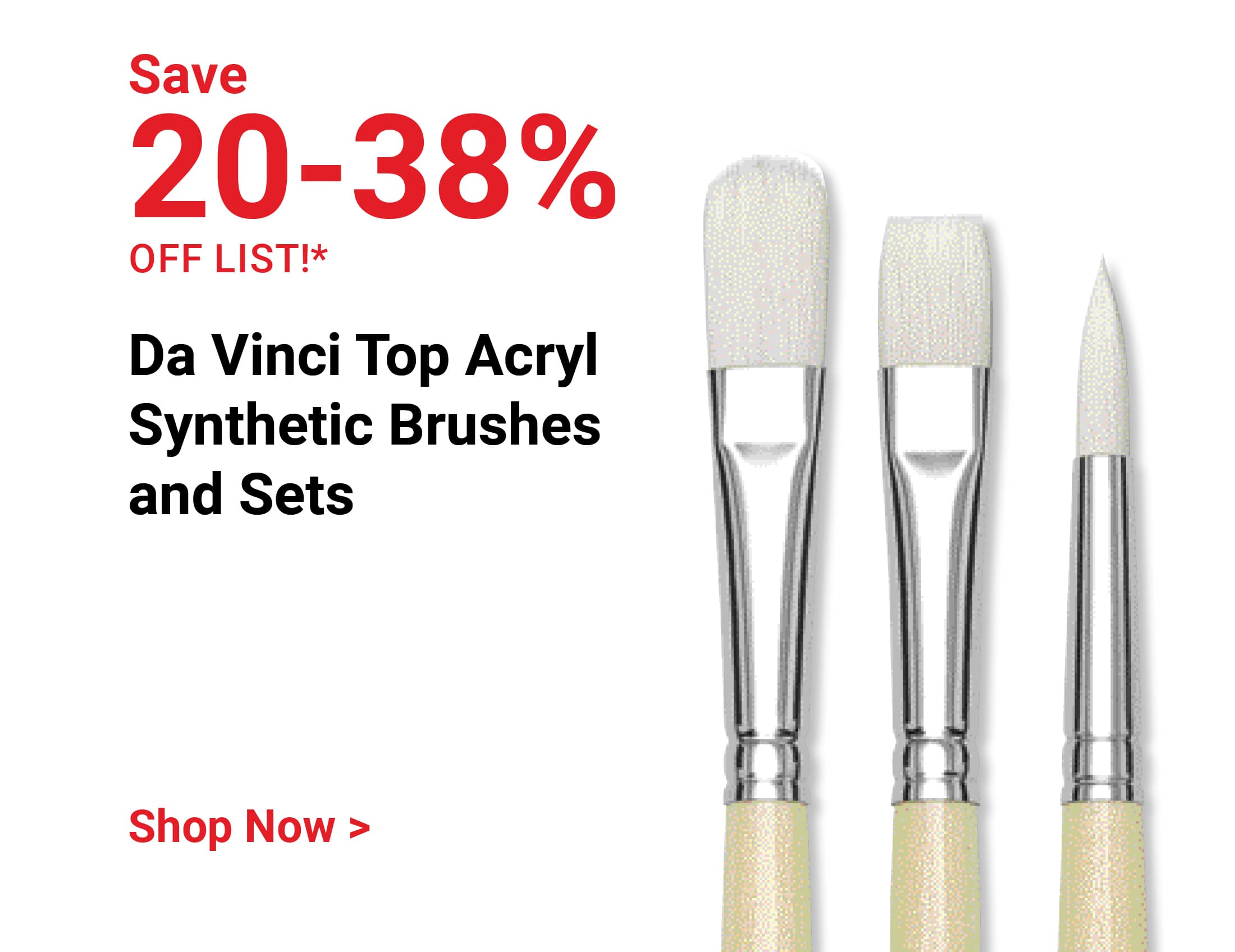Save 20-38% off list. Da Vinci Top Acryl Synthetic Brushes and Sets. Shop Now.