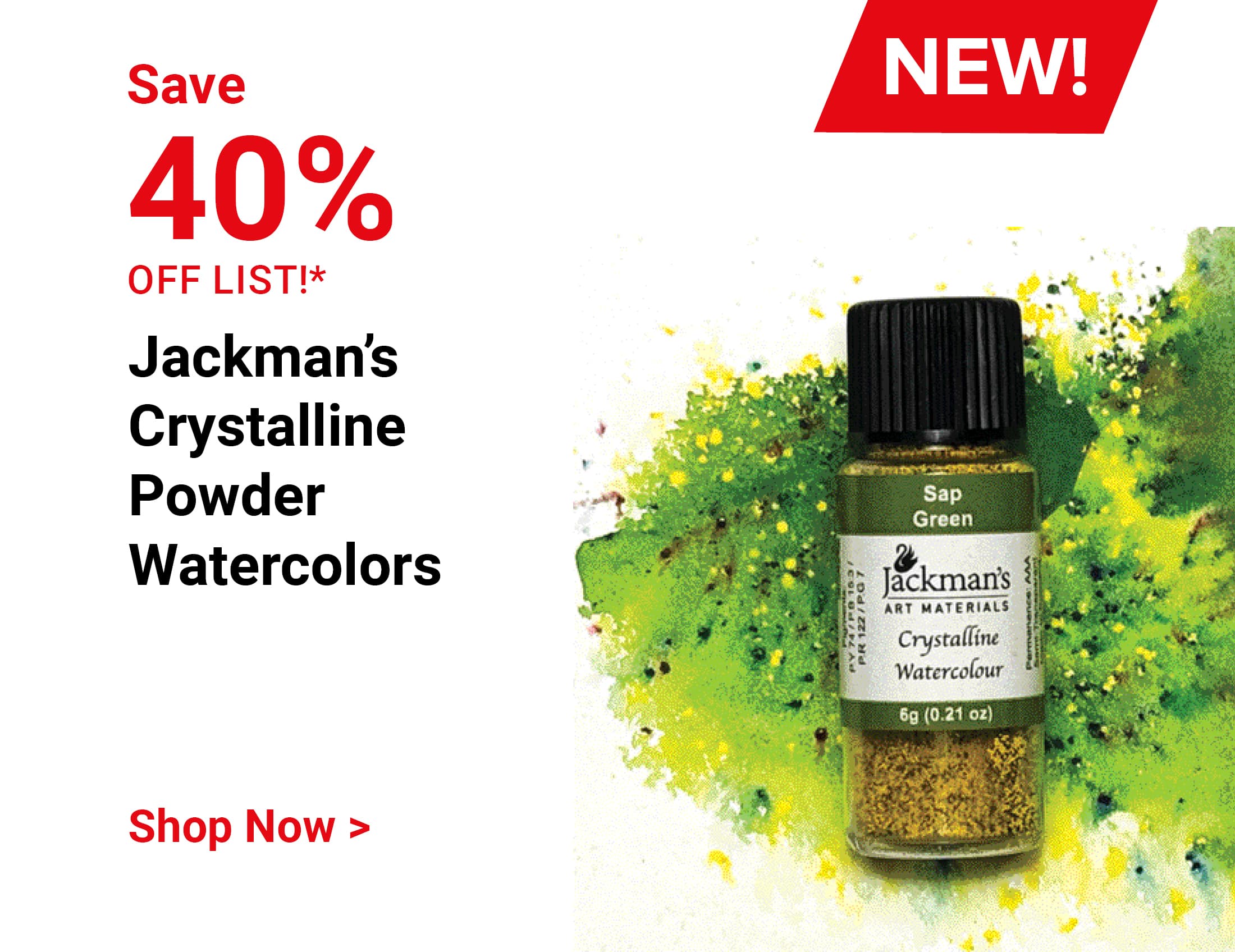 Save 40% off list! New! Jackman's Crystalline Powder Watercolors. Shop Now.