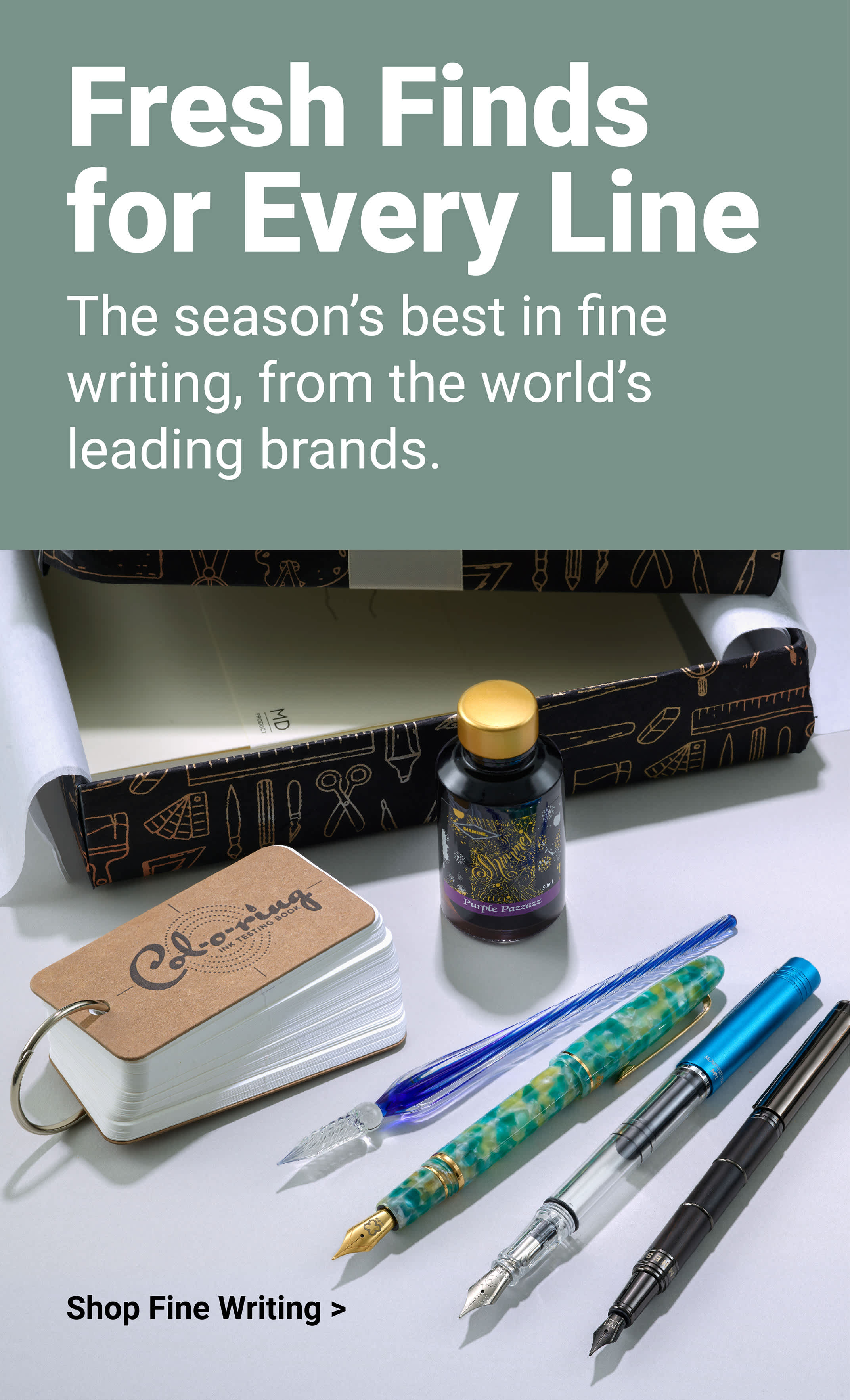 Fresh Finds for Every Line. The season's best in fine writing, from the world's leading brands. Shop fine writing.