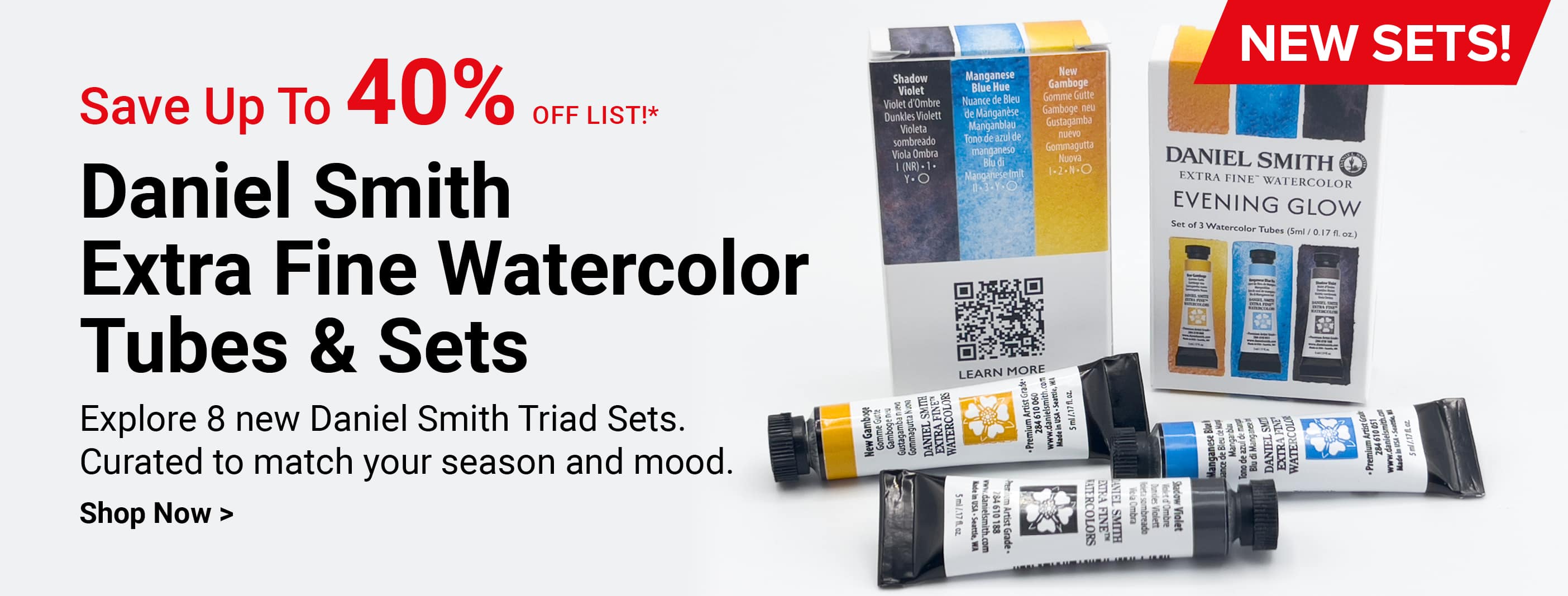 Save up to 40% off list! New sets! Daniel Smith Extra Fine Watercolor Tubes & Sets. Explore 8 new Daniel Smith Triad Sets. Curated to match your season and mood. Shop now.