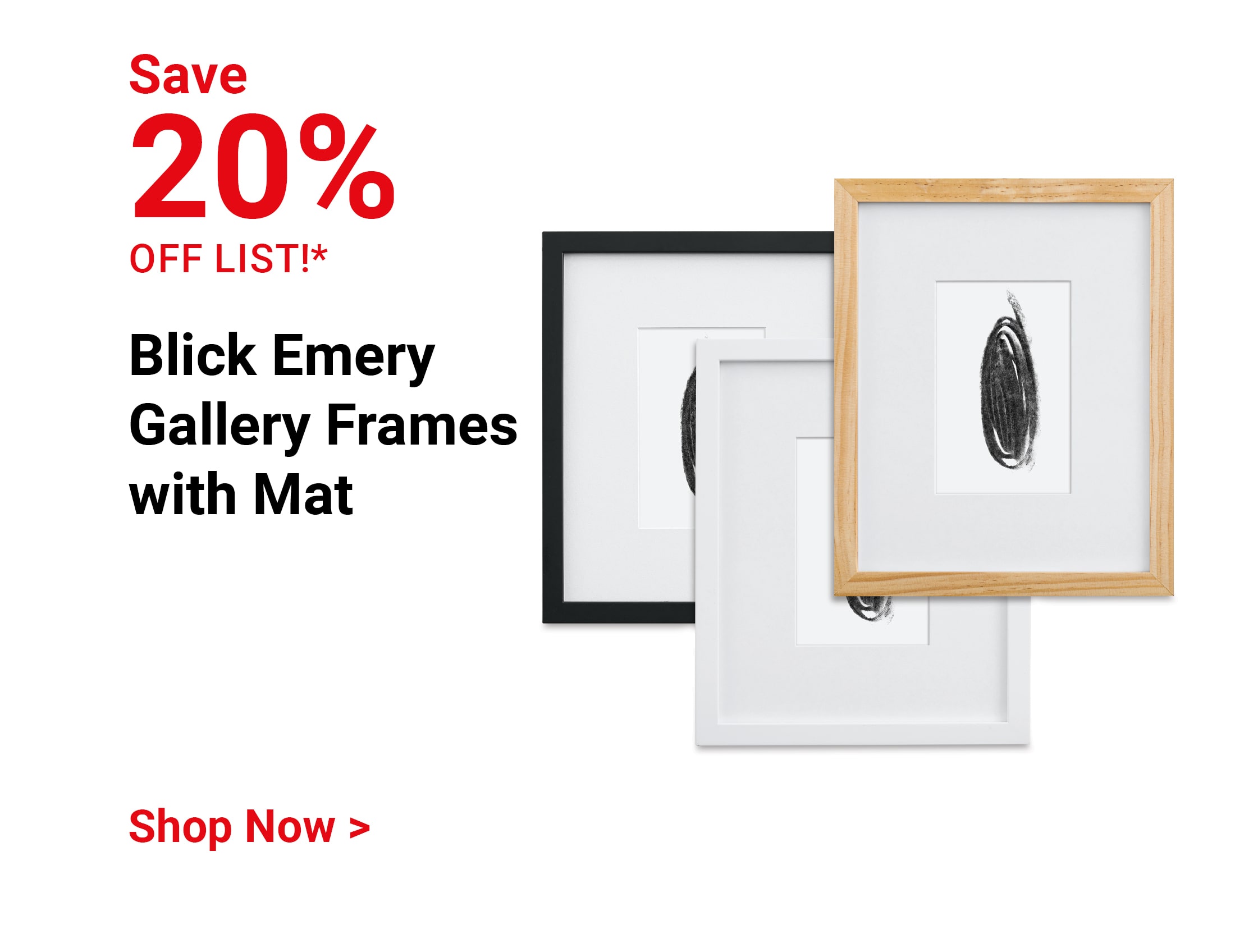 Save 20% off list!* Blick Emery Gallery Frames with Mat. Shop Now.