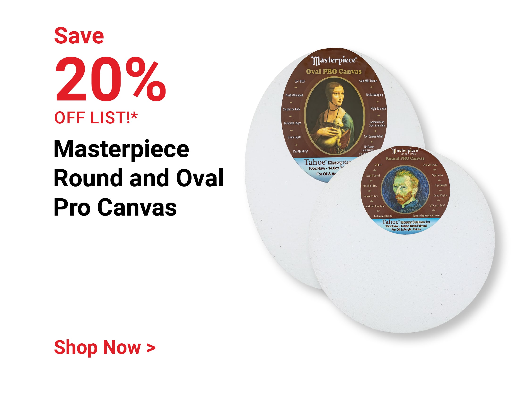 Save 20% off list!* Masterpiece Round and Oval Pro Canvas. Shop Now.