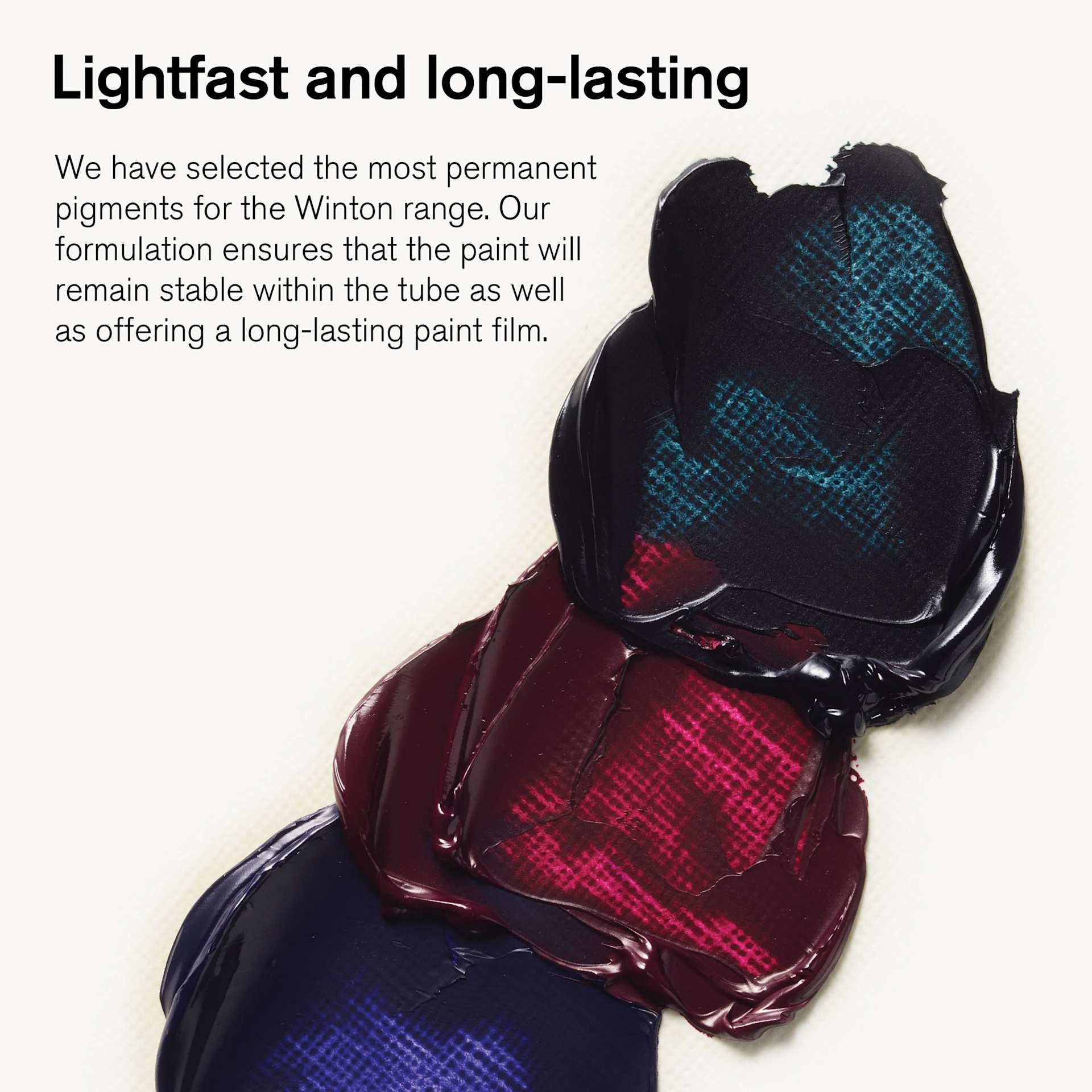 Winsor & Newton Winton Oil Paints use lightfast pigments and create stable paint films. Winsor & Newton Winton Oil Paints use lightfast pigments and create stable paint films.