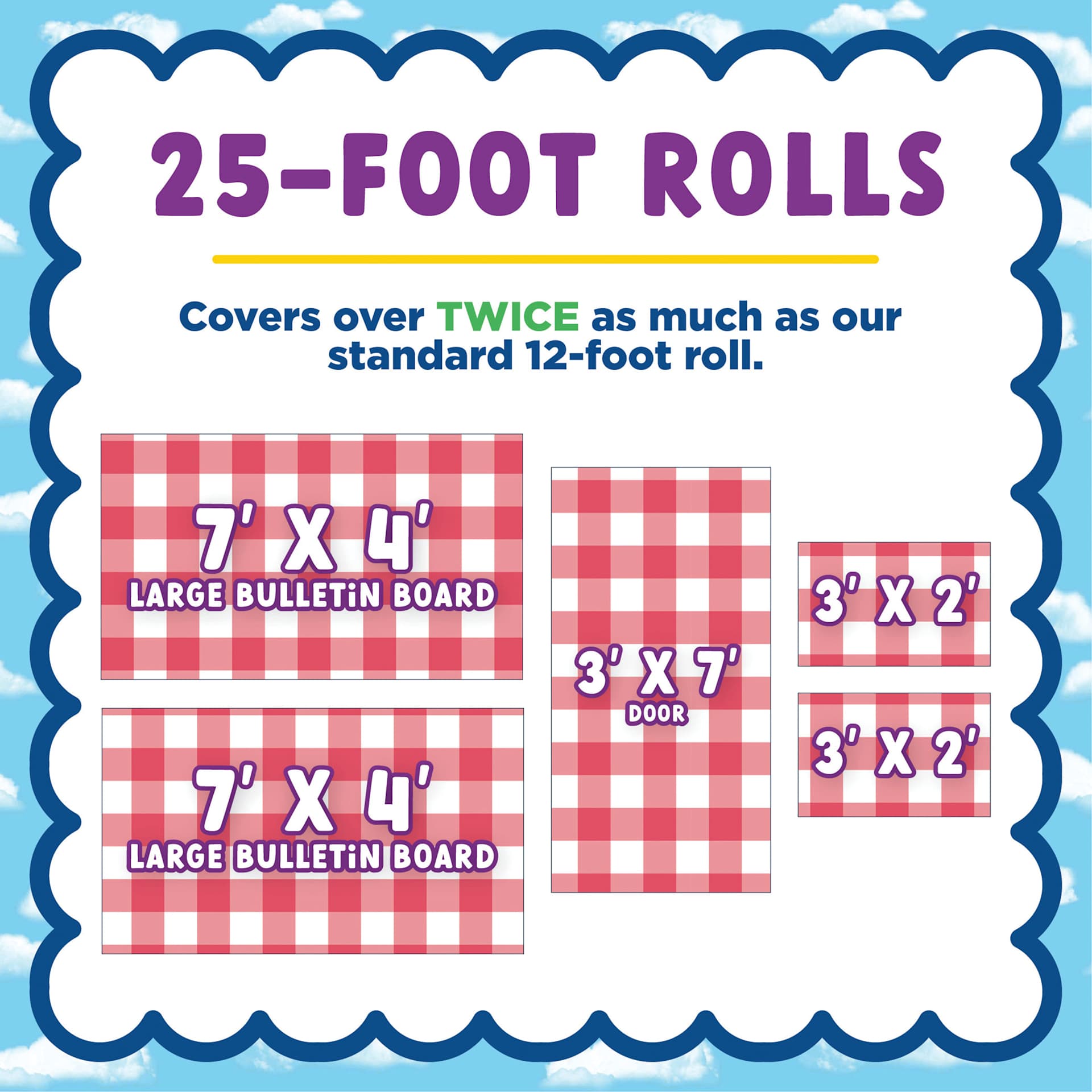 25-foot rolls. Covers over twice as much as our standard 12-foot roll.