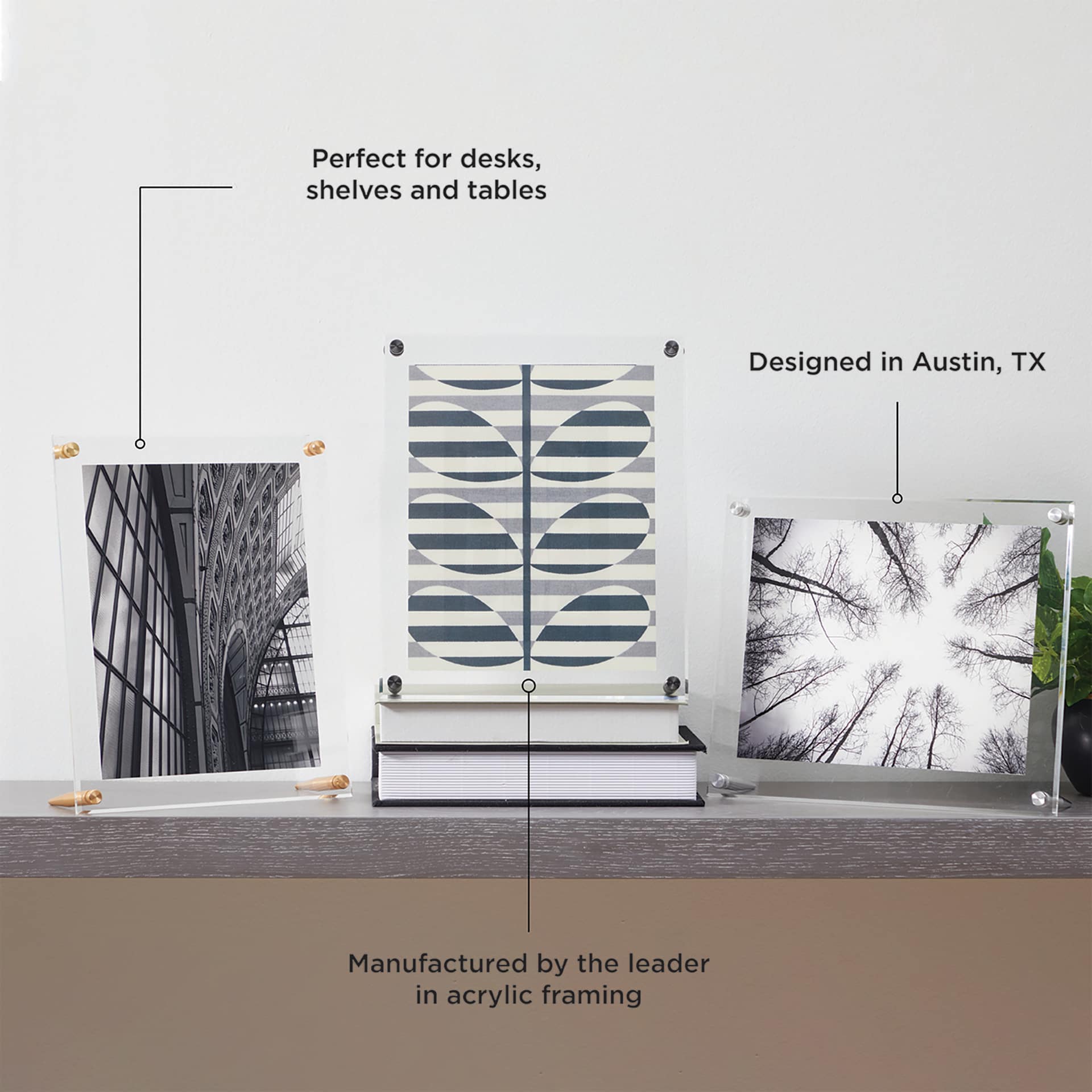 Wexel Art Acrylic Tabletop Frames, uses and features Perfect for desks, shelves and tables. Manufactured by the leader in acrylic framing. Designed in Austin, TX.